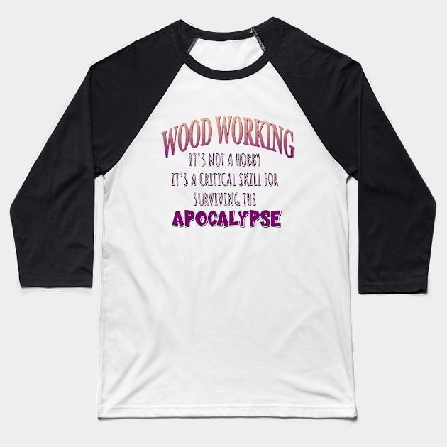 Wood Working: It's Not a Hobby - It's a Critical Skill for Surviving the Apocalypse Baseball T-Shirt by Naves